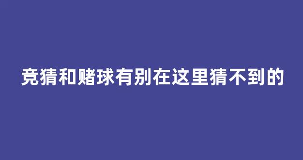 竞猜和赌球有别在这里猜不到的