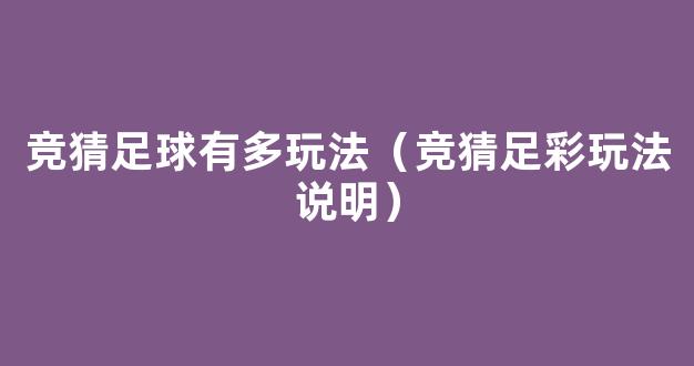 竞猜足球有多玩法（竞猜足彩玩法说明）