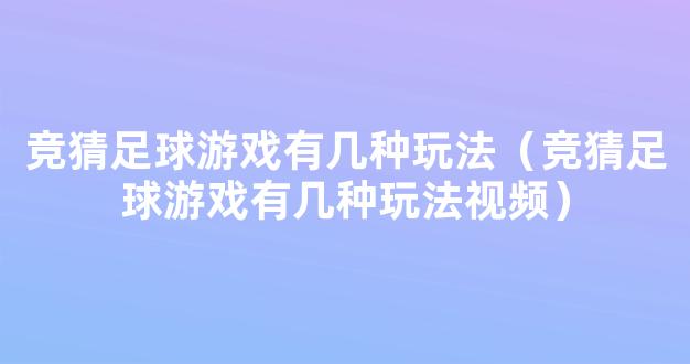 竞猜足球游戏有几种玩法（竞猜足球游戏有几种玩法视频）