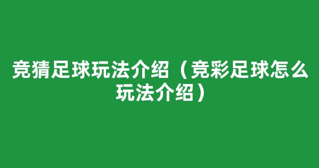 竞猜足球玩法介绍（竞彩足球怎么玩法介绍）