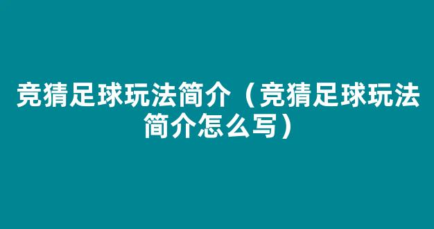 竞猜足球玩法简介（竞猜足球玩法简介怎么写）