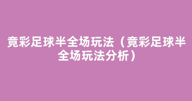 竟彩足球半全场玩法（竟彩足球半全场玩法分析）