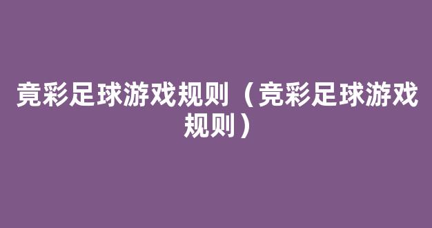 竟彩足球游戏规则（竞彩足球游戏规则）