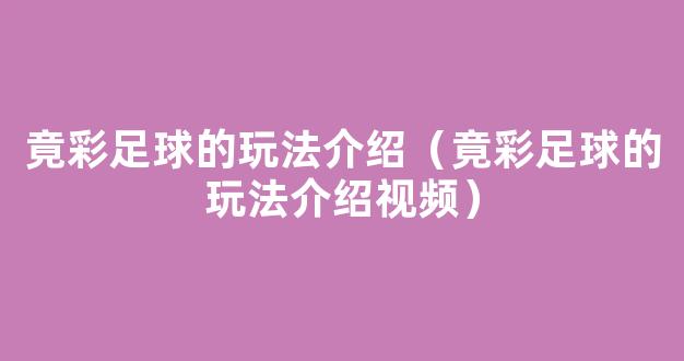 竟彩足球的玩法介绍（竟彩足球的玩法介绍视频）