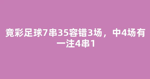 竟彩足球7串35容错3场，中4场有一注4串1