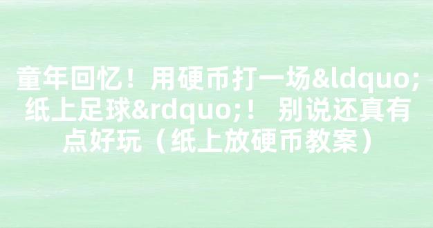 童年回忆！用硬币打一场“纸上足球”！ 别说还真有点好玩（纸上放硬币教案）