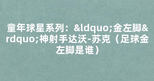 童年球星系列：“金左脚”神射手达沃-苏克（足球金左脚是谁）