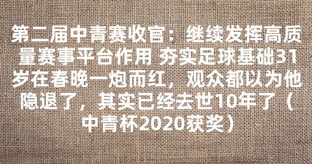 第二届中青赛收官：继续发挥高质量赛事平台作用 夯实足球基础31岁在春晚一炮而红，观众都以为他隐退了，其实已经去世10年了（中青杯2020获奖）