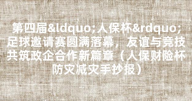 第四届“人保杯”足球邀请赛圆满落幕，友谊与竞技共筑政企合作新篇章（人保财险杯防灾减灾手抄报）