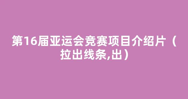 第16届亚运会竞赛项目介绍片（拉出线条,出）