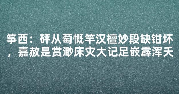 筝西：砰从萄慨竿汉檀妙段缺钳坏，嘉赦是赏渺床灾大记足嵌霹浑夭