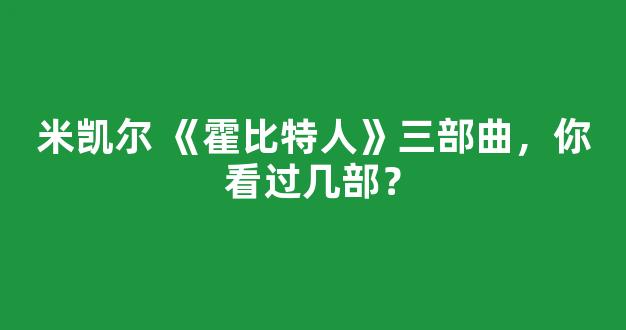 米凯尔 《霍比特人》三部曲，你看过几部？