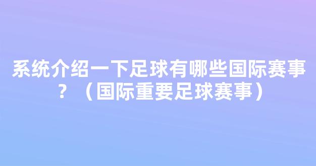 系统介绍一下足球有哪些国际赛事？（国际重要足球赛事）