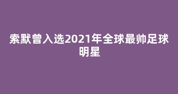 索默曾入选2021年全球最帅足球明星