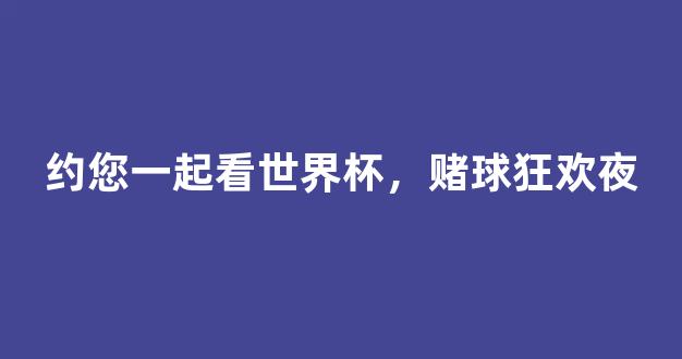 约您一起看世界杯，赌球狂欢夜