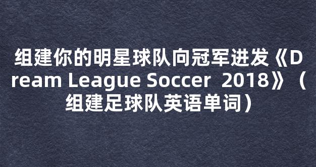 组建你的明星球队向冠军进发《Dream League Soccer  2018》（组建足球队英语单词）