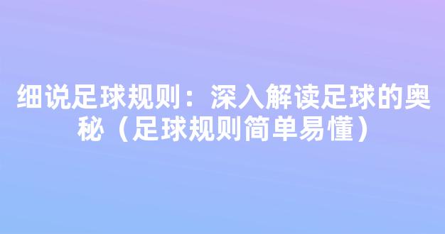 细说足球规则：深入解读足球的奥秘（足球规则简单易懂）