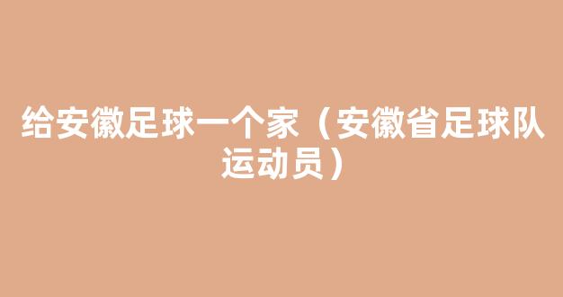 给安徽足球一个家（安徽省足球队运动员）