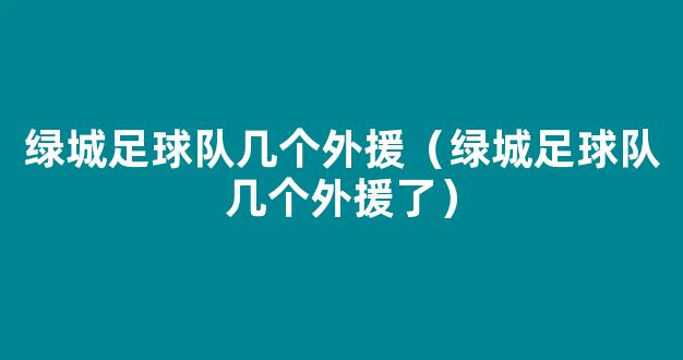 绿城足球队几个外援（绿城足球队几个外援了）