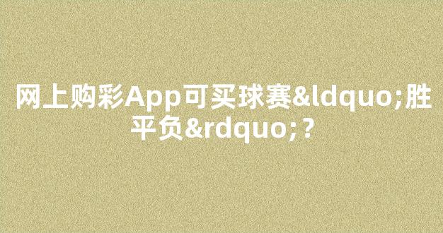 网上购彩App可买球赛“胜平负”？