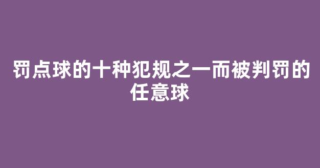 罚点球的十种犯规之一而被判罚的任意球