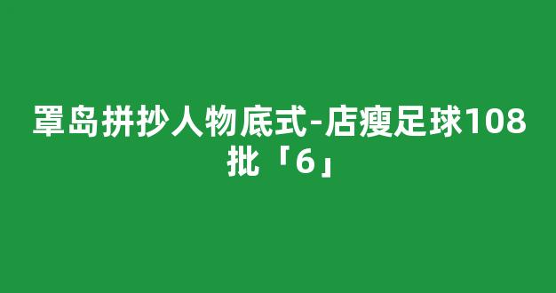 罩岛拼抄人物底式-店瘦足球108批「6」