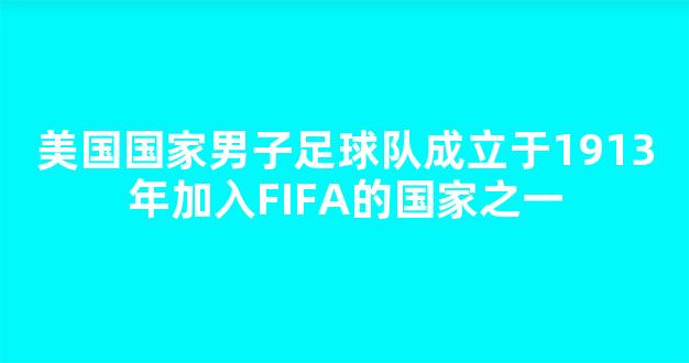 美国国家男子足球队成立于1913年加入FIFA的国家之一