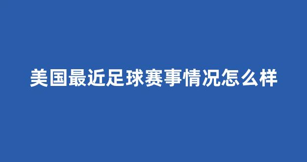 美国最近足球赛事情况怎么样