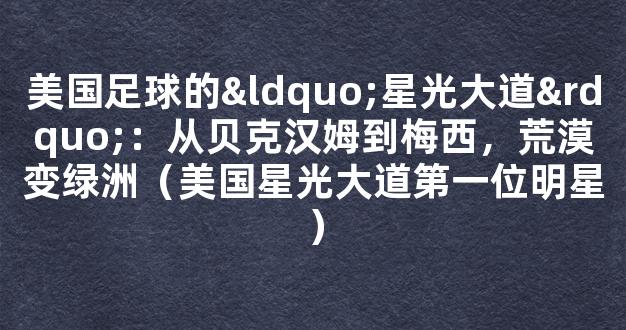 美国足球的“星光大道”：从贝克汉姆到梅西，荒漠变绿洲（美国星光大道第一位明星）