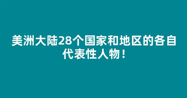 美洲大陆28个国家和地区的各自代表性人物！