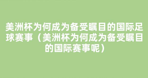 美洲杯为何成为备受瞩目的国际足球赛事（美洲杯为何成为备受瞩目的国际赛事呢）