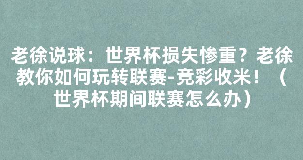 老徐说球：世界杯损失惨重？老徐教你如何玩转联赛-竞彩收米！（世界杯期间联赛怎么办）