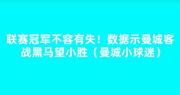 联赛冠军不容有失！数据示曼城客战黑马望小胜（曼城小球迷）