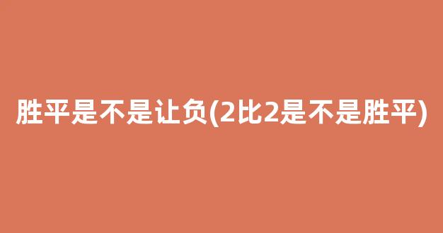 胜平是不是让负(2比2是不是胜平)