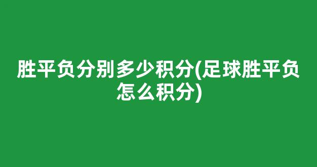 胜平负分别多少积分(足球胜平负怎么积分)