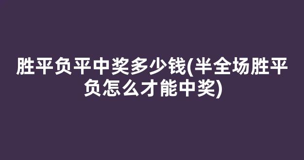 胜平负平中奖多少钱(半全场胜平负怎么才能中奖)