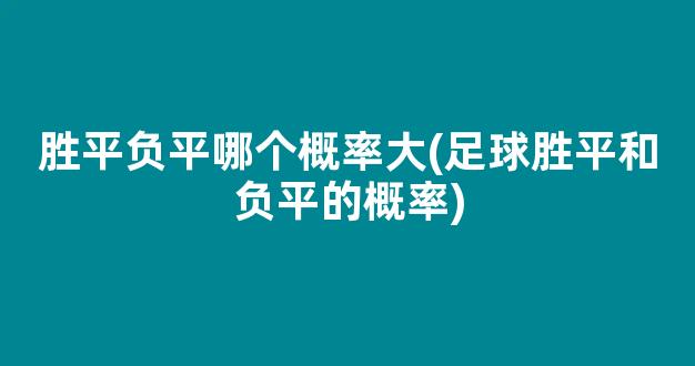 胜平负平哪个概率大(足球胜平和负平的概率)