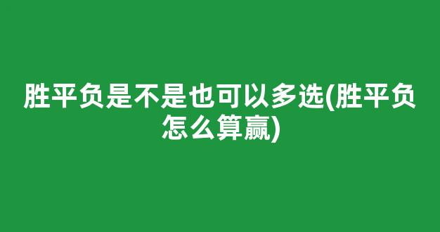 胜平负是不是也可以多选(胜平负怎么算赢)