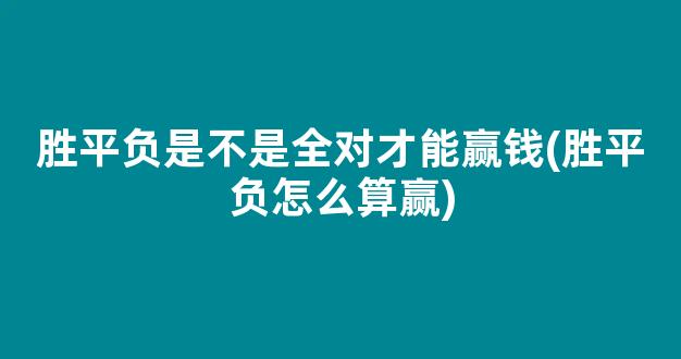 胜平负是不是全对才能赢钱(胜平负怎么算赢)