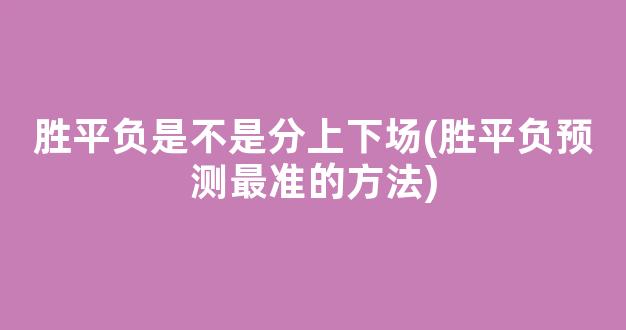 胜平负是不是分上下场(胜平负预测最准的方法)