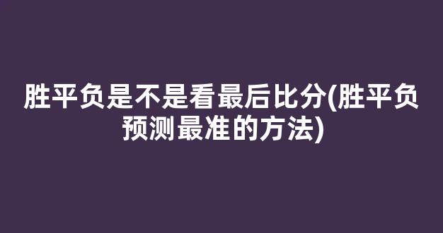 胜平负是不是看最后比分(胜平负预测最准的方法)