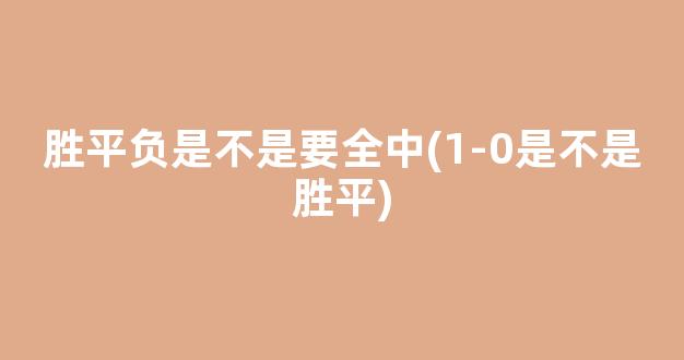 胜平负是不是要全中(1-0是不是胜平)