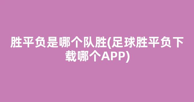 胜平负是哪个队胜(足球胜平负下载哪个APP)