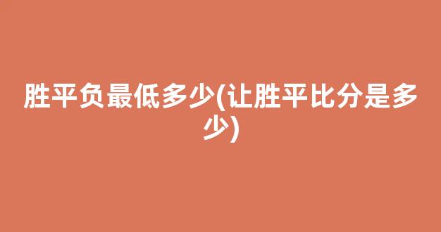 胜平负最低多少(让胜平比分是多少)