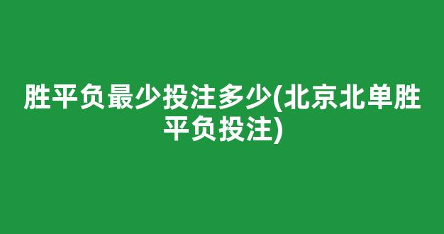 胜平负最少投注多少(北京北单胜平负投注)