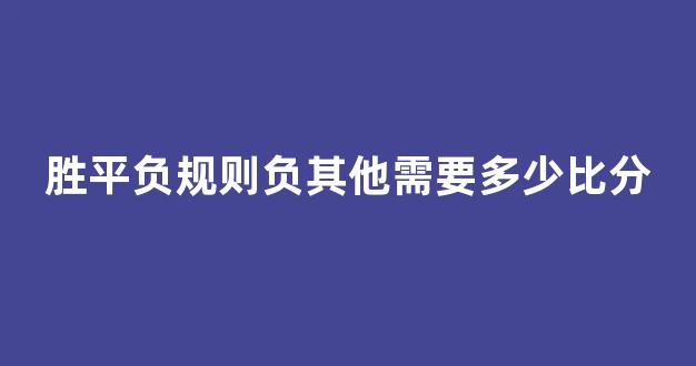 胜平负规则负其他需要多少比分