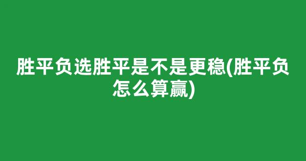 胜平负选胜平是不是更稳(胜平负怎么算赢)