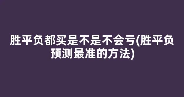 胜平负都买是不是不会亏(胜平负预测最准的方法)