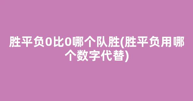 胜平负0比0哪个队胜(胜平负用哪个数字代替)