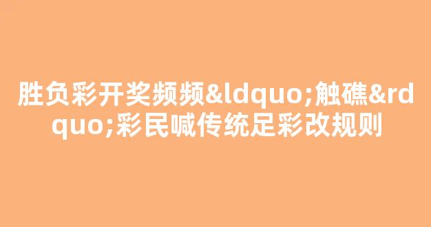 胜负彩开奖频频“触礁”彩民喊传统足彩改规则